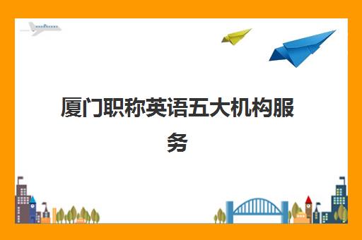 厦门职称英语五大机构服务白皮书如何获取?2025年最新权威数据、机构对比与选择全流程指南 厦门职称英语五大机构服务白皮书如何获取?2025年最新权威数据、机构对比与选择全流程指南
