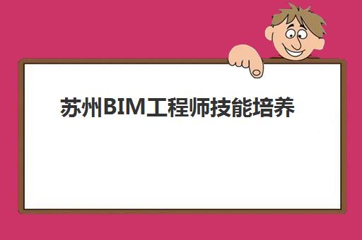 苏州BIM工程师技能培养课程封闭式集训营地址如何查询？2025年最新校区分布与科学择校全攻略