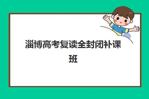淄博高考复读全封闭补课班培训机构哪个好一点？2025年最新排名与5步择校指南