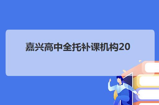 嘉兴高中全托补课机构2025年考点在哪？最新官方查询方法与主流机构校区地址大全