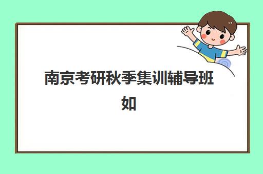 南京考研秋季集训辅导班如何选择？2025年十大机构排名与择校全攻略