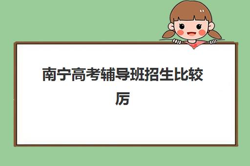 南宁高考辅导班招生比较厉害的培训机构有哪些？2025年五大实力机构全面评测