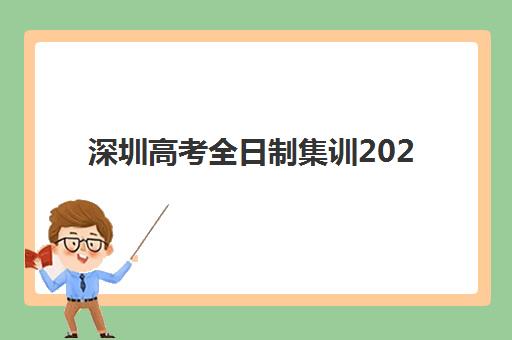 深圳高考全日制集训2025辅导班哪个好？最新权威排名与择校全攻略