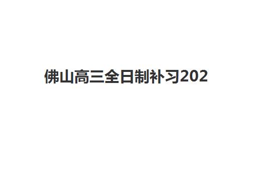 佛山高三全日制补习2025年报名时间如何安排？最新时间表与择校全攻略