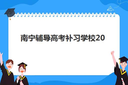 南宁辅导高考补习学校2025培训哪个好？2025年最新机构实力对比、择校技巧与报读全攻略
