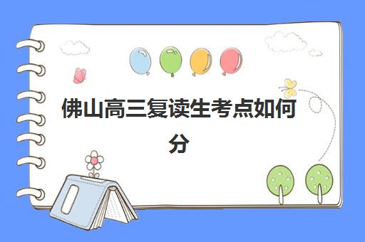 佛山高三复读生考点如何分布？2025年各區考点位置详情与考前备考全指南
