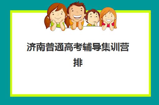 济南普通高考辅导集训营排名榜如何查询？2025年最新前十强与科学择校全指南