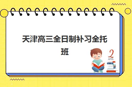 天津高三全日制补习全托班2025年考点如何分布？最新考点清单与高性价比全托班选择全攻略