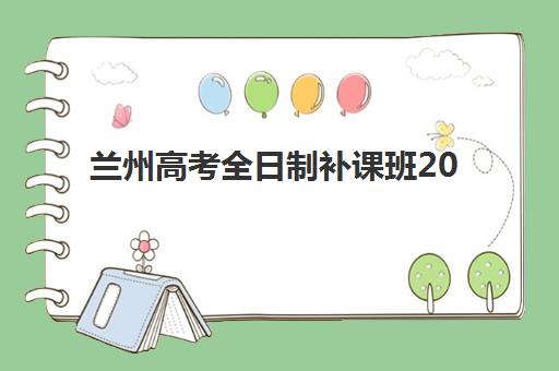 兰州高考全日制补课班2025年报名时间，如何精准选择班型与备考策略全解析