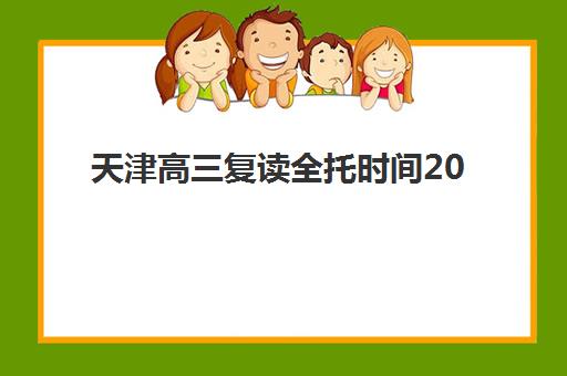 天津高三复读全托时间2025考试时间如何安排？全年备考规划与时间节点全解析