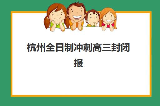杭州全日制冲刺高三封闭报名确认时间是几号？2025年报名时间节点、流程详解与择校指南