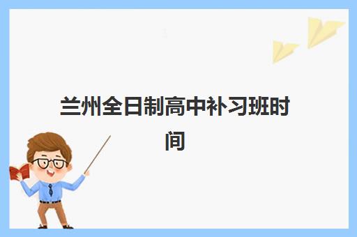 兰州全日制高中补习班时间2025年公布如何查询？最新开学日程与择校全指南