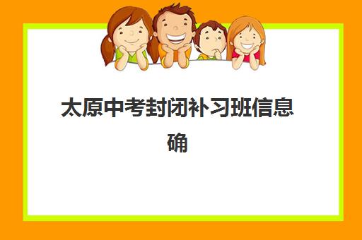 太原中考封闭补习班信息确认时间是几点？2025年各机构报名截止时间与全天作息详解