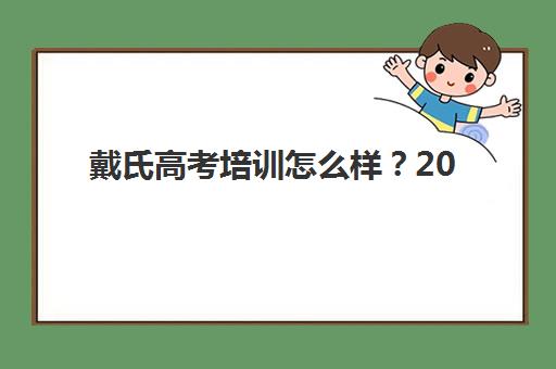 戴氏高考培训怎么样？2025年学员真实评价、教学特色与择校全指南