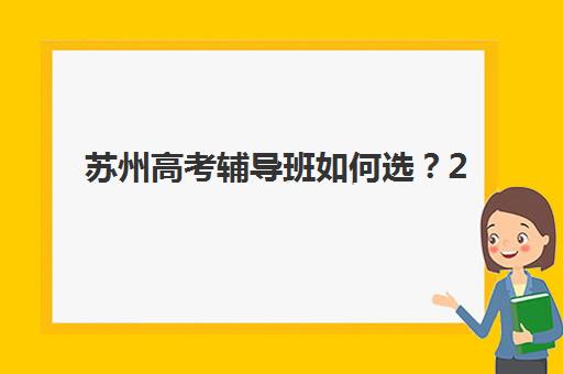 苏州高考辅导班如何选？2025年最新机构排名与收费标准全解析