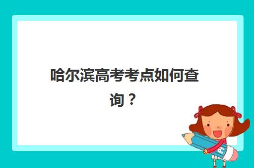哈尔滨高考考点如何查询？官方渠道与补习班预报名全攻略，助你精准备考