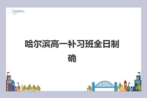 哈尔滨高一补习班全日制确认现场确认时间是几点？2025年最新时间安排、各校流程解析与报名操作全指南