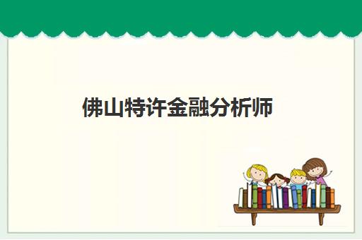 佛山特许金融分析师(CFA)辅导机构有哪些学校好？2025年高顿、揽星等5大机构深度评测与择指南