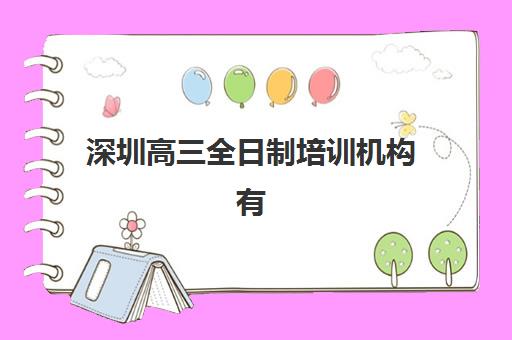 深圳高三全日制培训机构有哪些，2025年最新择校指南与五大机构深度解析