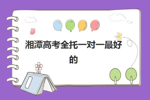 湘潭高考全托一对一最好的培训机构排名，艺考生文化课冲刺如何选择靠谱辅导班？