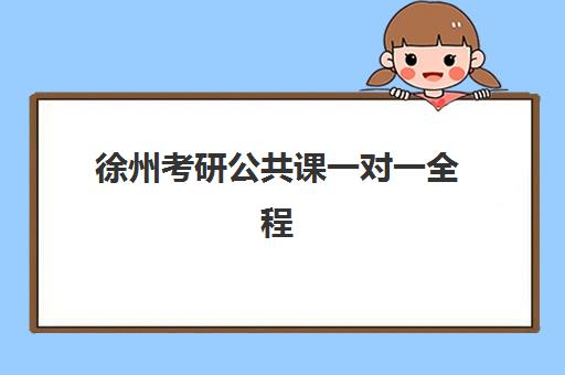 徐州考研公共课一对一全程班时间如何安排？2025年考试时间表与个性化学习规划全解析