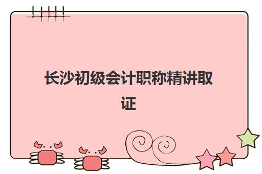 长沙初级会计职称精讲取证课程培训机构哪个更好一点？2025年最新权威排名、择校指南与成功案例深度解析