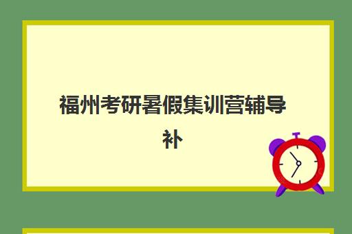 福州考研暑假集训营辅导补习培训基地在哪个位置？2025年最新地址汇总与择校指南
