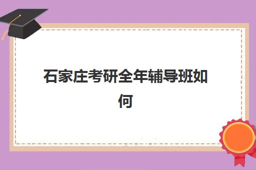 石家庄考研全年辅导班如何选择？2025年最新排行榜与机构特色全解析