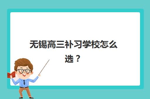 无锡高三补习学校怎么选？2025年最新机构排名与择校全指南