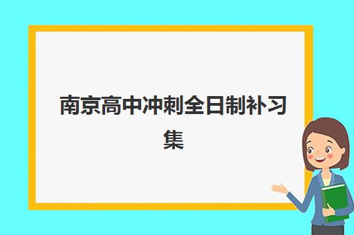 南京高中冲刺全日制补习集训营哪个比较好？2025年最新排名与择校全攻略