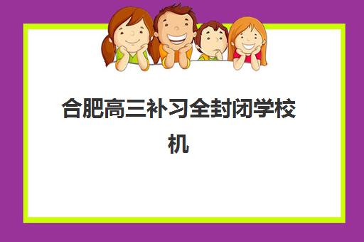 合肥高三补习全封闭学校机构用户满意度速递如何查询？2025年真实口碑数据与择校避坑全指南