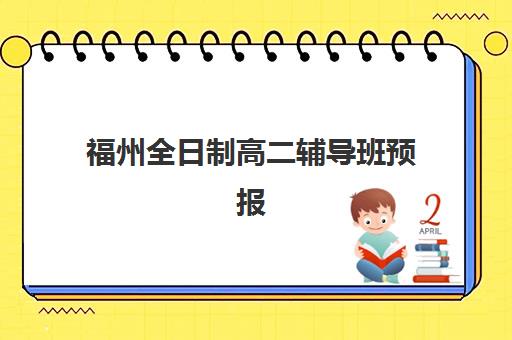 福州全日制高二辅导班预报名费用多少钱啊？2025年费用详情解析、报名流程与性价比指南