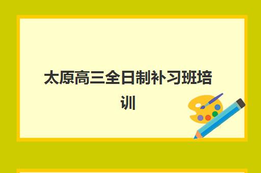 太原高三全日制补习班培训机构哪家强一点？2025年最新排名解析、择校指南与避坑全攻略