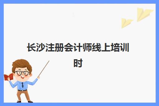 长沙注册会计师线上培训时间2025年公布了吗如何查询？最新时间表、备考规划与机构选择全指南