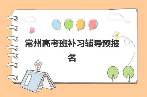 常州高考班补习辅导预报名考点有哪些专业？2025年最新专业解析与科学报考全指南