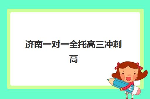 济南全日制高考集训培训班哪个好一点？2025年十大机构实力对比、择校标准与避坑全指南
