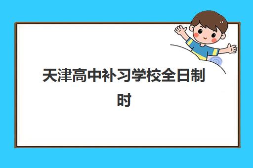 天津高中补习学校全日制时间如何规划？2025年最新班型安排与入学时间表