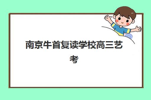 南京牛首复读学校高三艺考生文化培训班费用标准价格表如何查询？2025年收费详情全面解析与高性价比报读指南