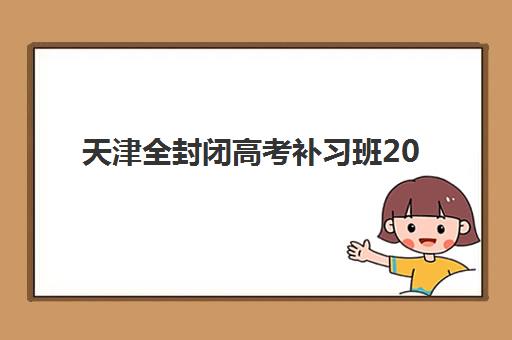 天津全封闭高考补习班2025年考点有哪些？权威发布各区考点详细地址、交通路线与考前备战全指南