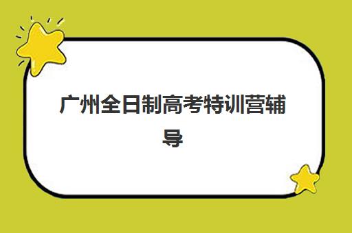 广州全日制高考特训营辅导机构有哪些学校好？2025年最新权威排名与科学择校全攻略