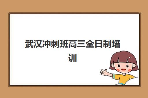 武汉冲刺班高三全日制培训基地有哪些地方？2025年最新权威机构排名与个性化择校全攻略