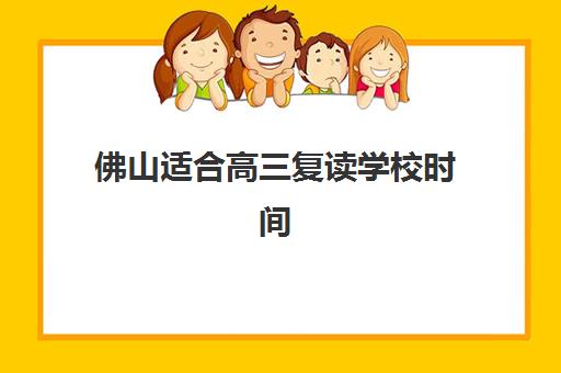 佛山适合高三复读学校时间如何安排？2025年考试时间与备考全规划指南