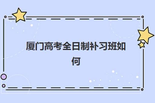 厦门高考全日制补习班如何选择？2025年费用明细与机构对比全攻略