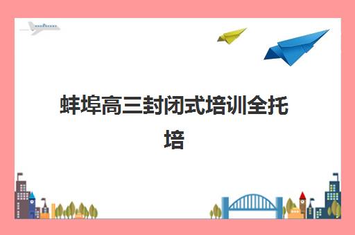 蚌埠高三封闭式培训全托培训班多少钱一节课？2025年最新价格解析与省钱全指南