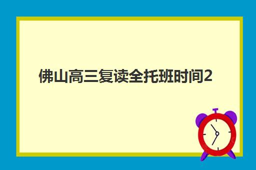 佛山高三复读全托班时间2025考试时间如何精准规划？最新权威时间表、各校课程安排与科学备考全攻略