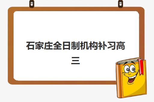 石家庄全日制机构补习高三公布时间2025年如何查询？最新机构时间安排与科学择校全指南