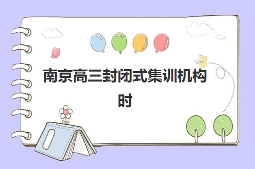 南京高三封闭式集训机构时间2025考试时间如何安排？最新时间表与备考全攻略