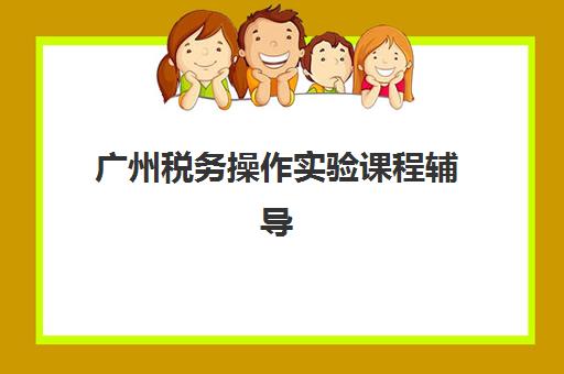 广州税务操作实验课程辅导机构哪家强些？2025年实操培训课程对比与择校指南