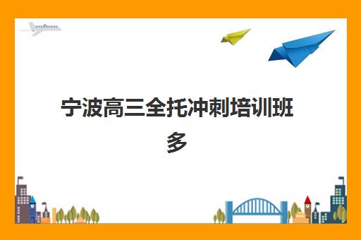 宁波高三全托冲刺培训班多少钱一节课？2025年最新收费标准与择校性价比全攻略