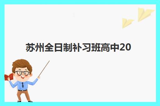 苏州全日制补习班高中2025年考点有哪些？详细解析考点分布清单与全日制辅导班选择全攻略